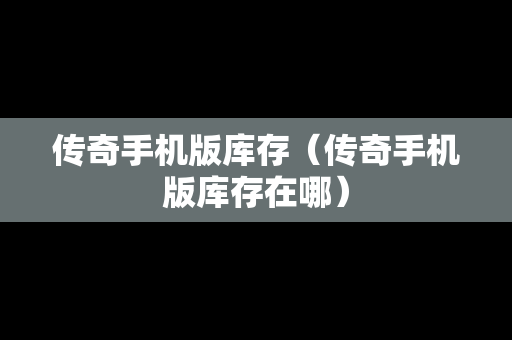传奇手机版库存（传奇手机版库存在哪）