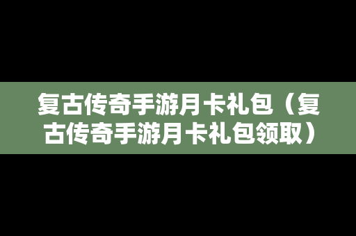 复古传奇手游月卡礼包（复古传奇手游月卡礼包领取）