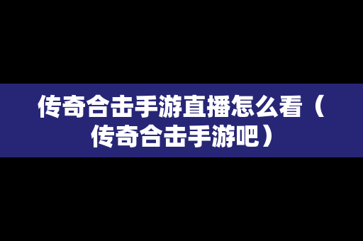 传奇合击手游直播怎么看（传奇合击手游吧）
