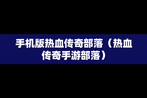 手机版热血传奇部落（热血传奇手游部落）