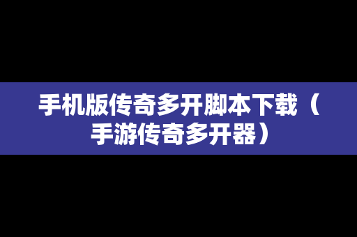 手机版传奇多开脚本下载（手游传奇多开器）