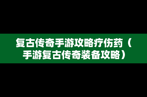 复古传奇手游攻略疗伤药（手游复古传奇装备攻略）
