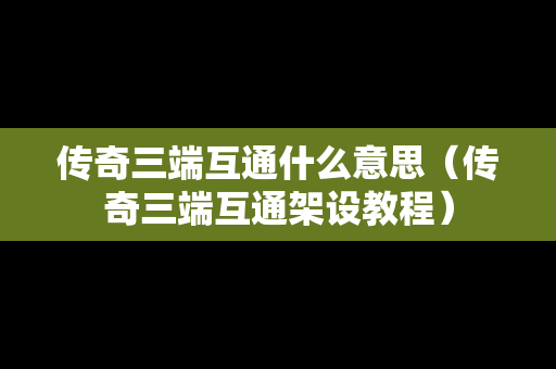 传奇三端互通什么意思（传奇三端互通架设教程）