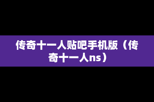 传奇十一人贴吧手机版（传奇十一人ns）