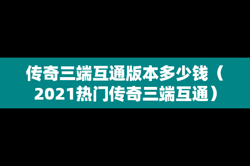 传奇三端互通版本多少钱(2021热门传奇三端互通) 传奇三端互通版本多少钱(2021热门传奇三端互通)