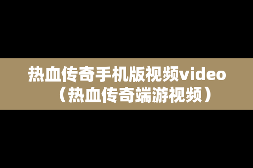 热血传奇手机版视频video（热血传奇端游视频）