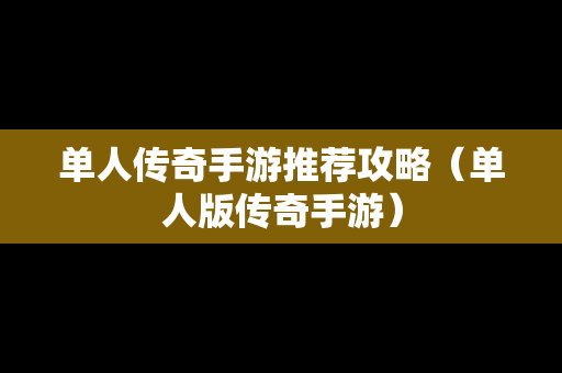 单人传奇手游推荐攻略（单人版传奇手游）