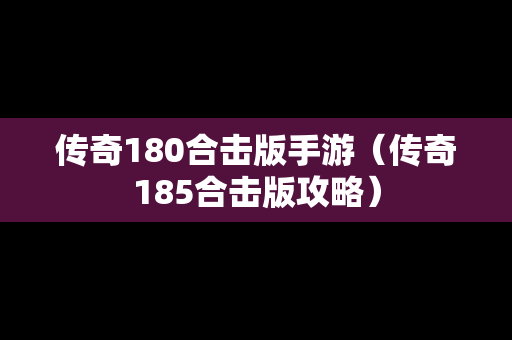传奇180合击版手游（传奇185合击版攻略）