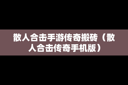 散人合击手游传奇搬砖（散人合击传奇手机版）