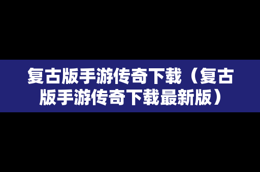复古版手游传奇下载（复古版手游传奇下载最新版）