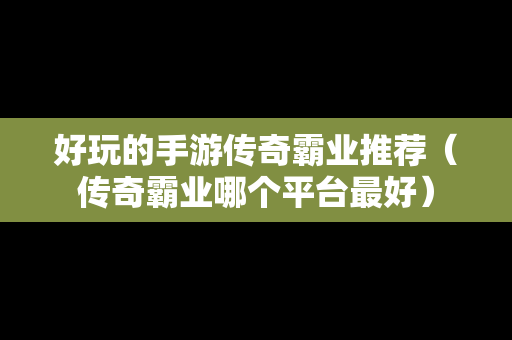 好玩的手游传奇霸业推荐（传奇霸业哪个平台最好）