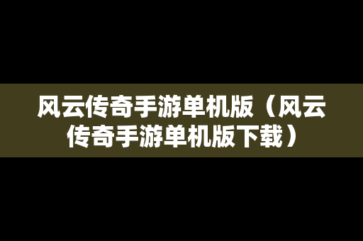 风云传奇手游单机版（风云传奇手游单机版下载）