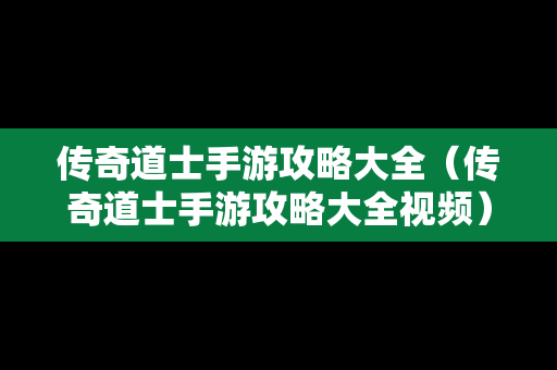 传奇道士手游攻略大全（传奇道士手游攻略大全视频）