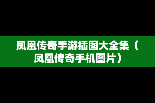 凤凰传奇手游插图大全集（凤凰传奇手机图片）