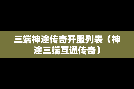 三端神途传奇开服列表（神途三端互通传奇）