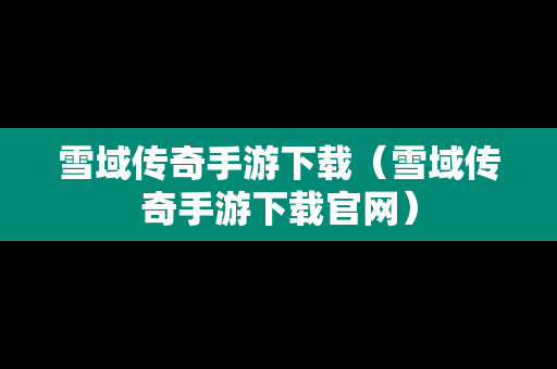 雪域传奇手游下载（雪域传奇手游下载官网）