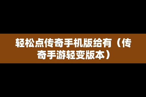 轻松点传奇手机版给有（传奇手游轻变版本）