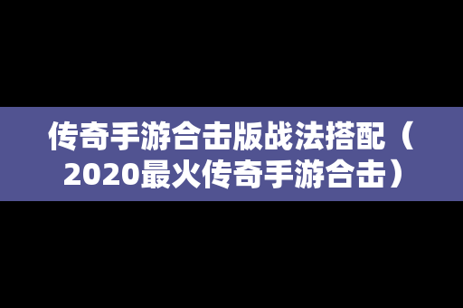 传奇手游合击版战法搭配（2020最火传奇手游合击）