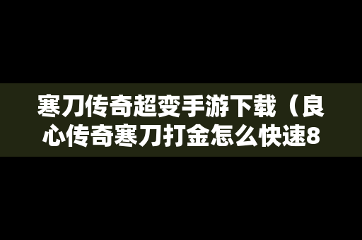 寒刀传奇超变手游下载（良心传奇寒刀打金怎么快速8转）