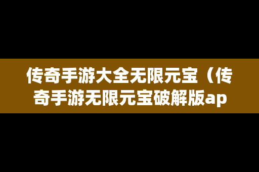 传奇手游大全无限元宝（传奇手游无限元宝破解版app）