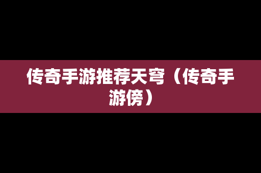 传奇手游推荐天穹（传奇手游傍）