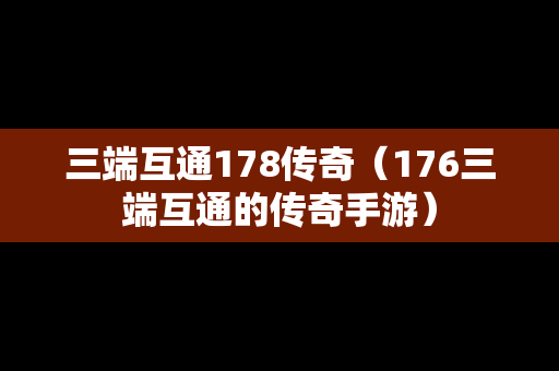 三端互通178传奇（176三端互通的传奇手游）