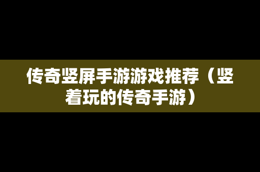 传奇竖屏手游游戏推荐（竖着玩的传奇手游）