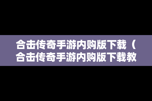 合击传奇手游内购版下载（合击传奇手游内购版下载教程）