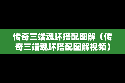 传奇三端魂环搭配图解（传奇三端魂环搭配图解视频）