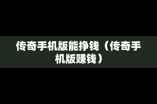 传奇手机版能挣钱（传奇手机版赚钱）