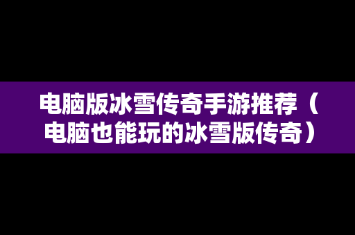 电脑版冰雪传奇手游推荐（电脑也能玩的冰雪版传奇）