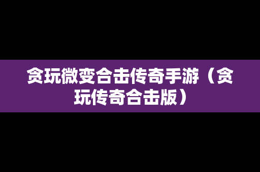 贪玩微变合击传奇手游（贪玩传奇合击版）