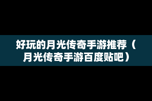 好玩的月光传奇手游推荐（月光传奇手游百度贴吧）