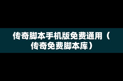 传奇脚本手机版免费通用（传奇免费脚本库）