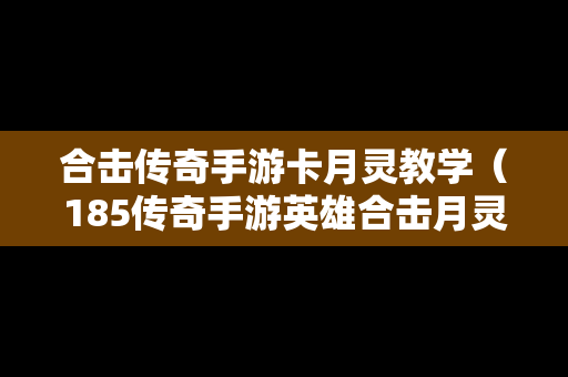 合击传奇手游卡月灵教学（185传奇手游英雄合击月灵）