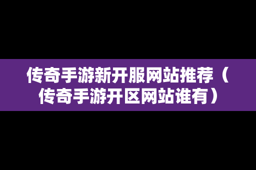 传奇手游新开服网站推荐（传奇手游开区网站谁有）
