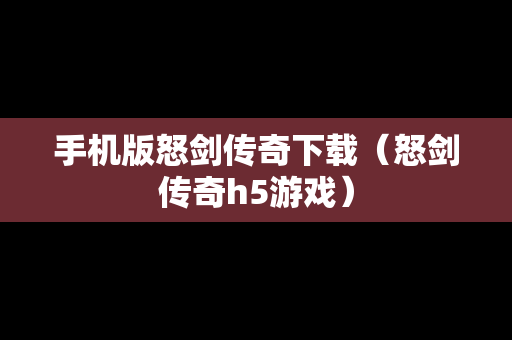 手机版怒剑传奇下载（怒剑传奇h5游戏）