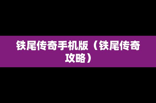 铁尾传奇手机版（铁尾传奇攻略）