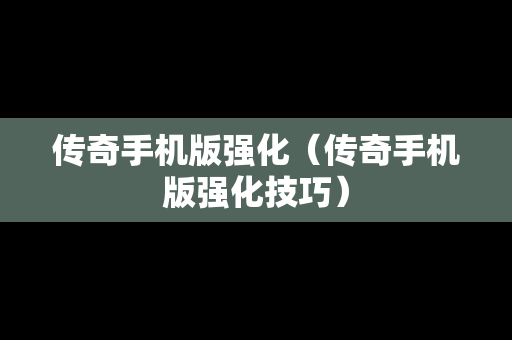 传奇手机版强化（传奇手机版强化技巧）