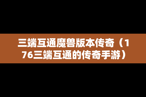 三端互通魔兽版本传奇（176三端互通的传奇手游）