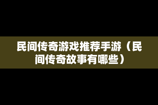 民间传奇游戏推荐手游（民间传奇故事有哪些）