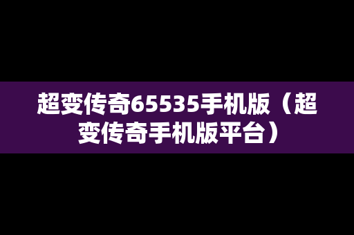 超变传奇65535手机版（超变传奇手机版平台）