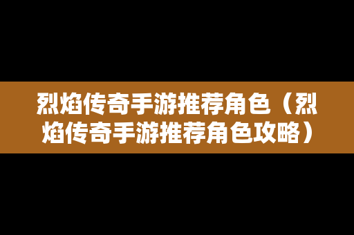 烈焰传奇手游推荐角色（烈焰传奇手游推荐角色攻略）