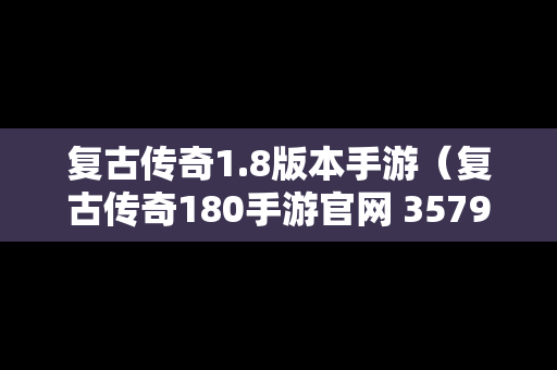 复古传奇1.8版本手游（复古传奇180手游官网 3579）