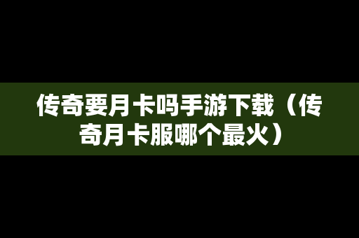 传奇要月卡吗手游下载（传奇月卡服哪个最火）