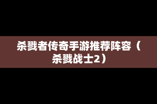 杀戮者传奇手游推荐阵容（杀戮战士2）