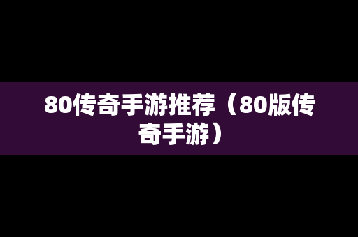 80传奇手游推荐（80版传奇手游）