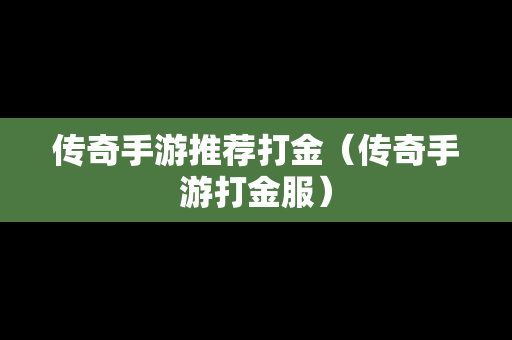 传奇手游推荐打金（传奇手游打金服）