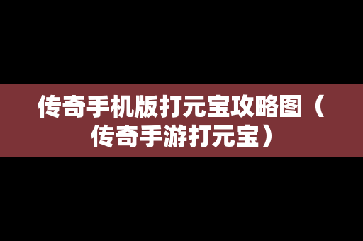 传奇手机版打元宝攻略图（传奇手游打元宝）