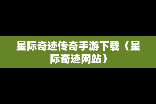 星际奇迹传奇手游下载(星际奇迹网站) 星际奇迹传奇手游下载(星际奇迹网站)